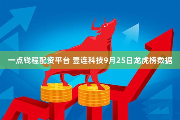 一点钱程配资平台 壹连科技9月25日龙虎榜数据