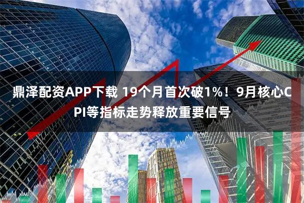 鼎泽配资APP下载 19个月首次破1%！9月核心CPI等指标走势释放重要信号