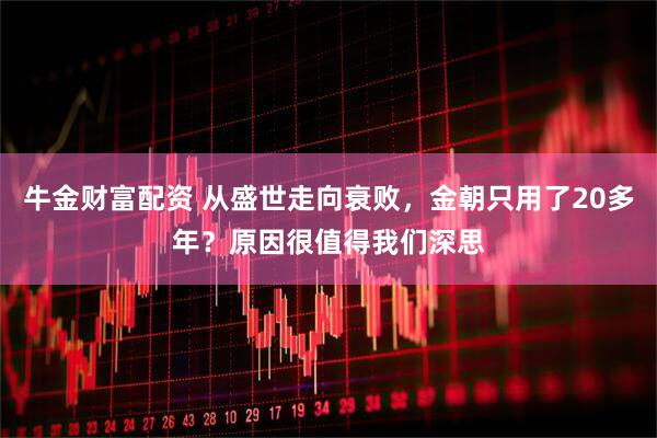 牛金财富配资 从盛世走向衰败，金朝只用了20多年？原因很值得我们深思