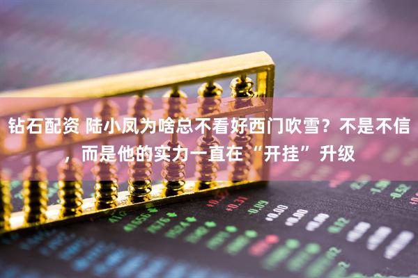 钻石配资 陆小凤为啥总不看好西门吹雪？不是不信，而是他的实力一直在 “开挂” 升级