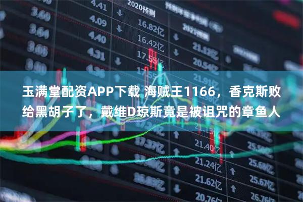 玉满堂配资APP下载 海贼王1166，香克斯败给黑胡子了，戴维D琼斯竟是被诅咒的章鱼人