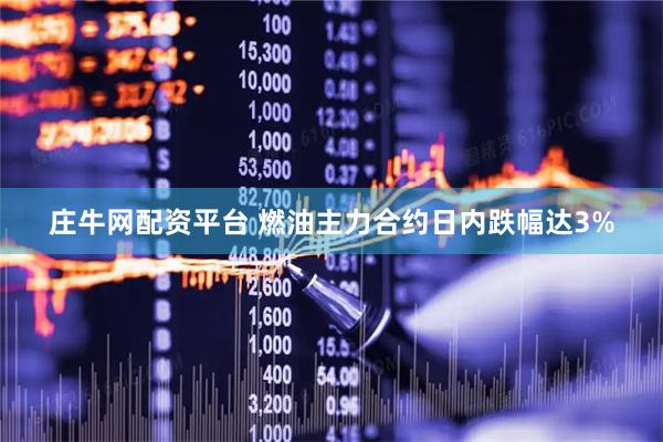 庄牛网配资平台 燃油主力合约日内跌幅达3%