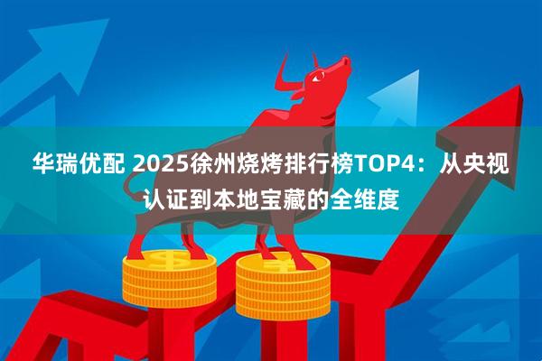 华瑞优配 2025徐州烧烤排行榜TOP4：从央视认证到本地宝藏的全维度