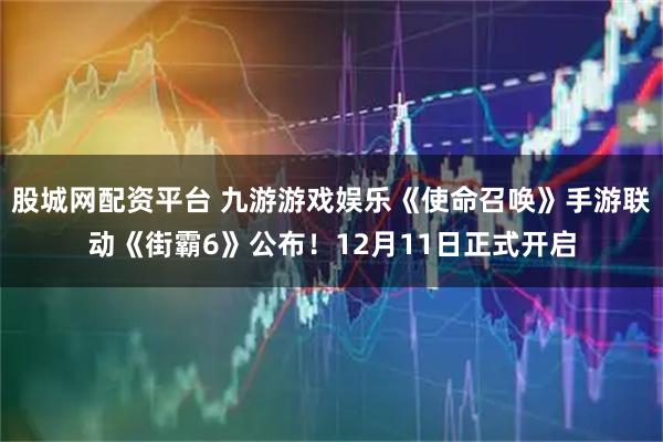 股城网配资平台 九游游戏娱乐《使命召唤》手游联动《街霸6》公布！12月11日正式开启