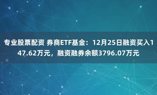 专业股票配资 券商ETF基金：12月25日融资买入147.62万元，融资融券余额3796.07万元
