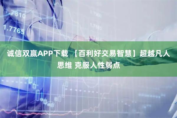 诚信双赢APP下载 【百利好交易智慧】超越凡人思维 克服人性弱点
