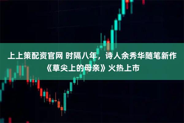 上上策配资官网 时隔八年，诗人余秀华随笔新作《草尖上的母亲》火热上市