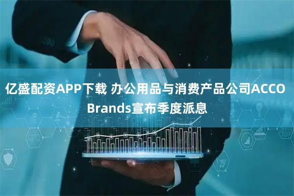 亿盛配资APP下载 办公用品与消费产品公司ACCO Brands宣布季度派息