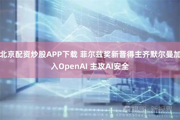 北京配资炒股APP下载 菲尔兹奖新晋得主齐默尔曼加入OpenAI 主攻AI安全