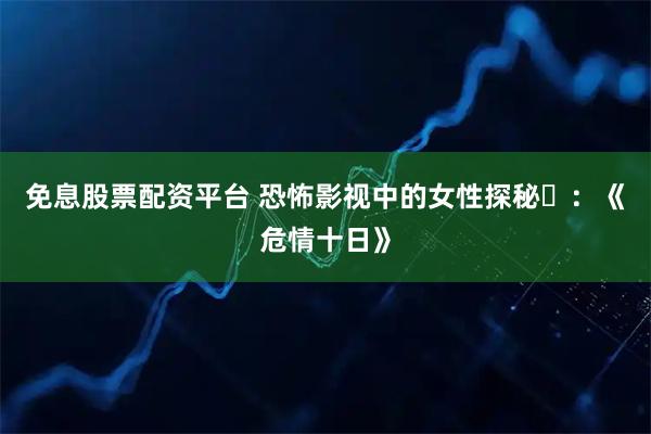 免息股票配资平台 恐怖影视中的女性探秘⑳：《危情十日》