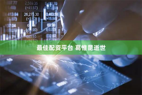 最佳配资平台 葛惟昆逝世